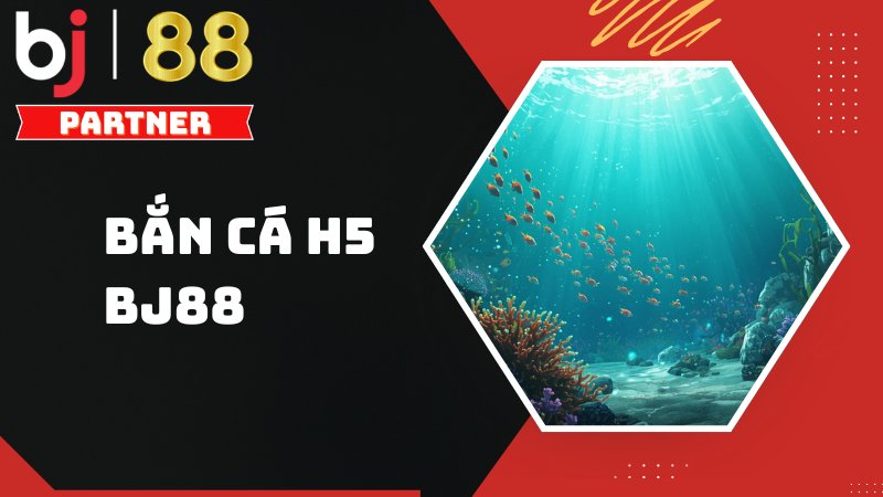 Bắn c&aacute; H5 - Trải nghiệm game bắn c&aacute; đổi thưởng tại BJ88