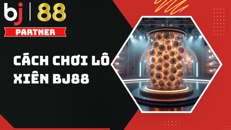 Cách chơi lô xiên BJ88 - Hướng dẫn và cách tính tiền chuẩn xác 1 Cách chơi lô xiên BJ88 - Hướng dẫn và cách tính tiền chuẩn xác